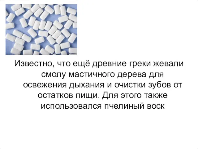 Известно, что ещё древние греки жевали смолу мастичного дерева для освежения дыхания