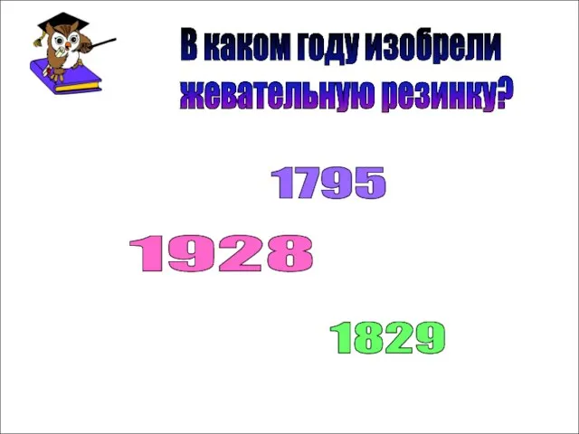 В каком году изобрели жевательную резинку? 1795 1928 1829