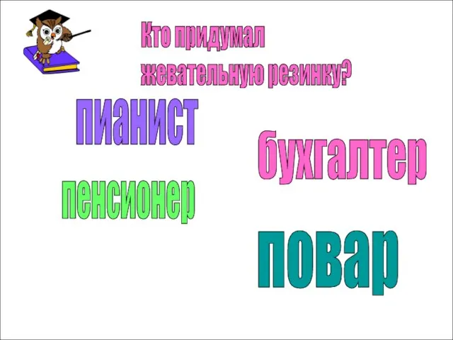 Кто придумал жевательную резинку? пианист бухгалтер пенсионер повар