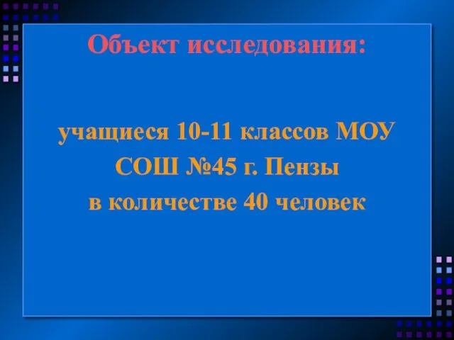 Объект исследования: учащиеся 10-11 классов МОУ СОШ №45 г. Пензы в количестве 40 человек