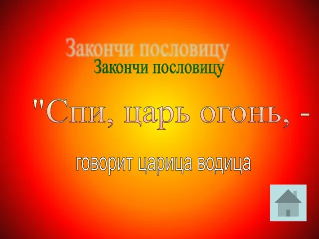 Закончи пословицу "Спи, царь огонь, - говорит царица водица