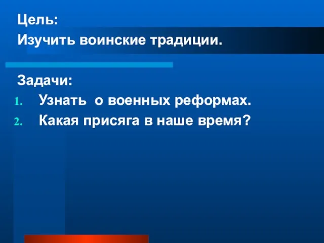 Цель: Изучить воинские традиции. Задачи: Узнать о военных реформах. Какая присяга в наше время?