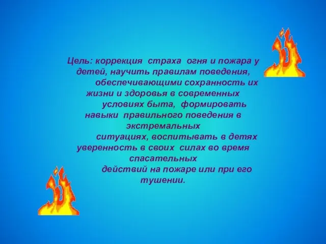 Цель: коррекция страха огня и пожара у детей, научить правилам поведения, обеспечивающими