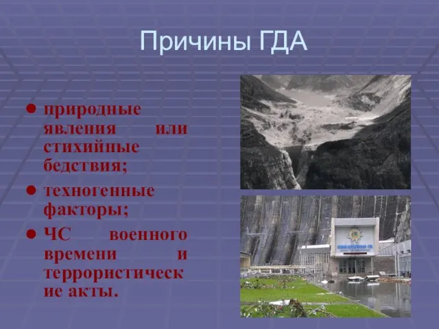 Причины ГДА природные явления или стихийные бедствия; техногенные факторы; ЧС военного времени и террористические акты.