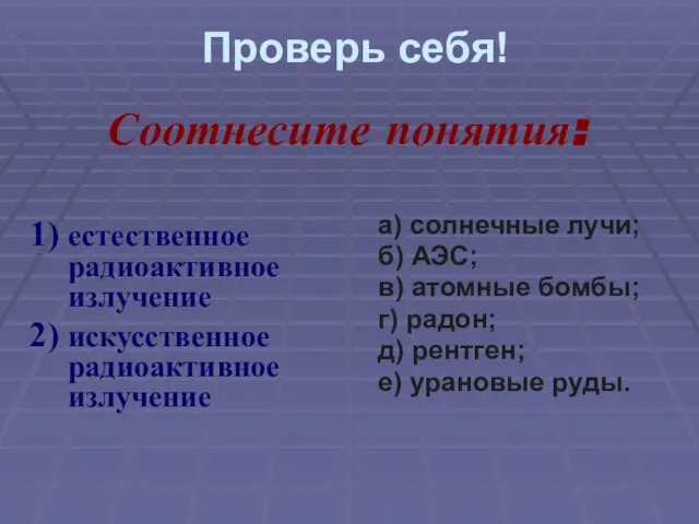 Проверь себя! естественное радиоактивное излучение искусственное радиоактивное излучение а) солнечные лучи; б)