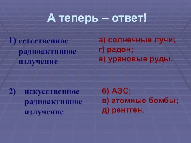 А теперь – ответ! естественное радиоактивное излучение а) солнечные лучи; г) радон;