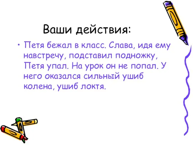 Ваши действия: Петя бежал в класс. Слава, идя ему навстречу, подставил подножку,