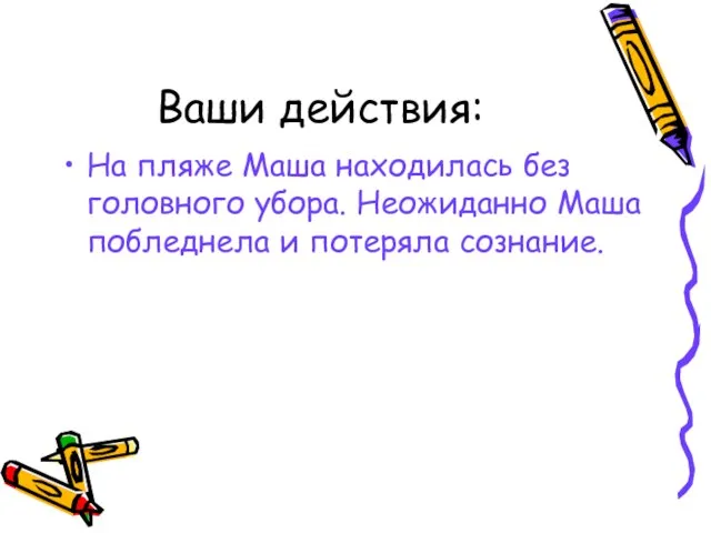 Ваши действия: На пляже Маша находилась без головного убора. Неожиданно Маша побледнела и потеряла сознание.