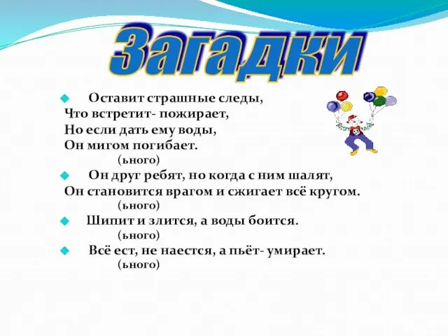 Загадки Оставит страшные следы, Что встретит- пожирает, Но если дать ему воды,