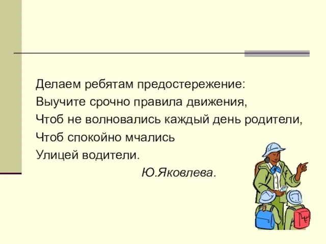 Делаем ребятам предостережение: Выучите срочно правила движения, Чтоб не волновались каждый день