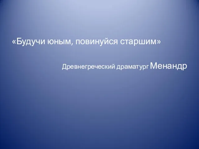 «Будучи юным, повинуйся старшим» Древнегреческий драматург Менандр