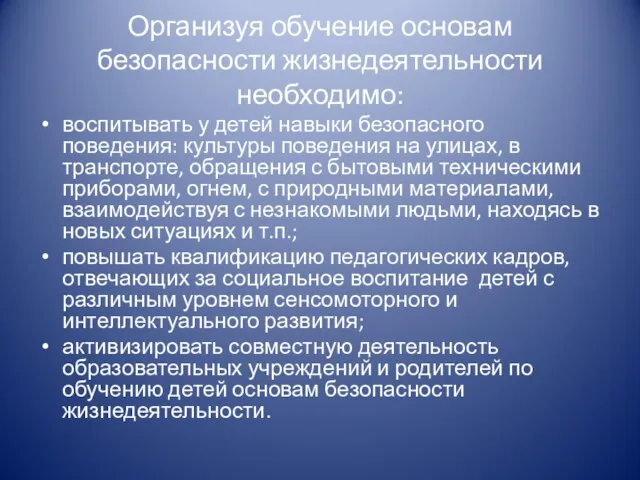 Организуя обучение основам безопасности жизнедеятельности необходимо: воспитывать у детей навыки безопасного поведения: