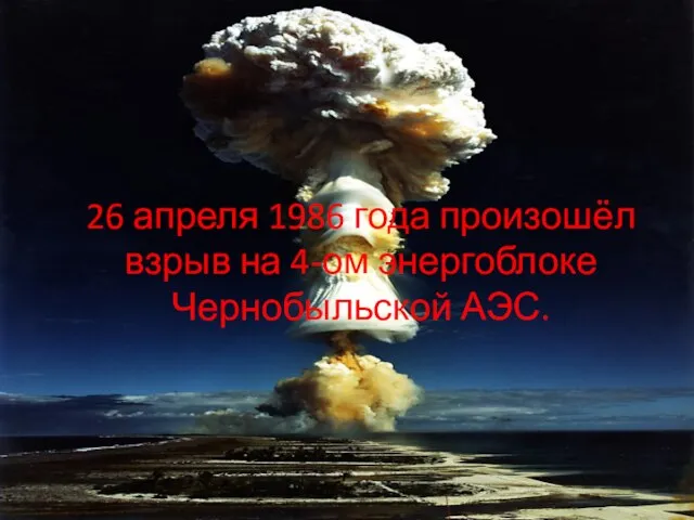 26 апреля 1986 года произошёл взрыв на 4-ом энергоблоке Чернобыльской АЭС.