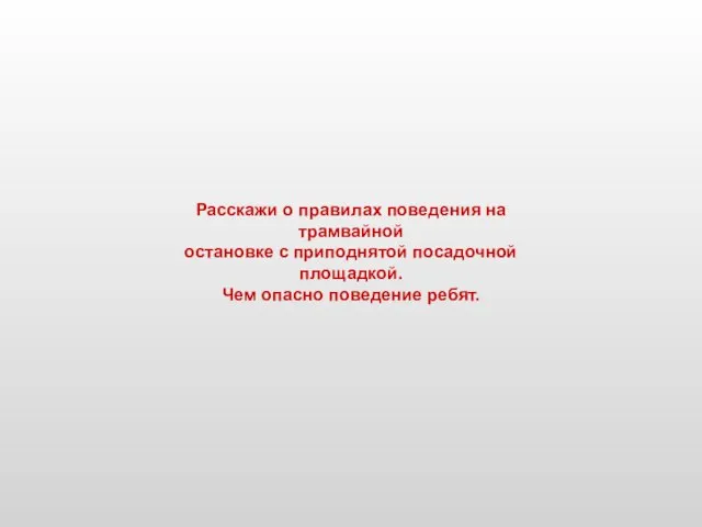 Расскажи о правилах поведения на трамвайной остановке с приподнятой посадочной площадкой. Чем опасно поведение ребят.