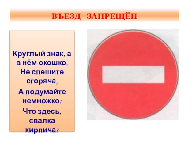 ВЪЕЗД ЗАПРЕЩЁН Круглый знак, а в нём окошко, Не спешите сгоряча, А