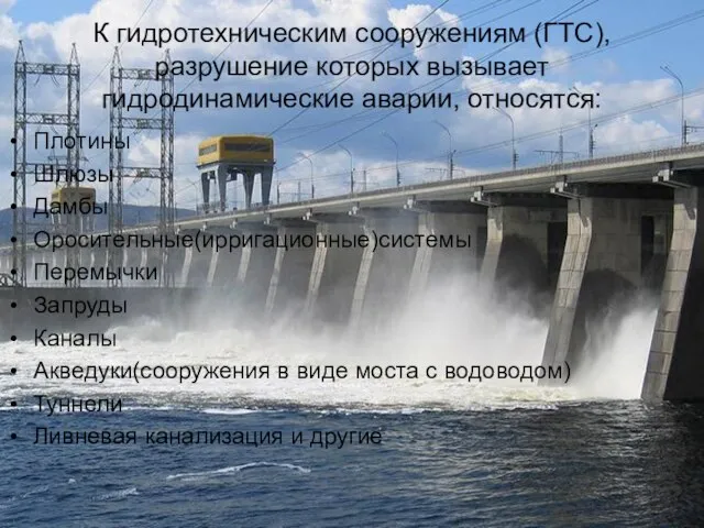 К гидротехническим сооружениям (ГТС),разрушение которых вызывает гидродинамические аварии, относятся: Плотины Шлюзы Дамбы