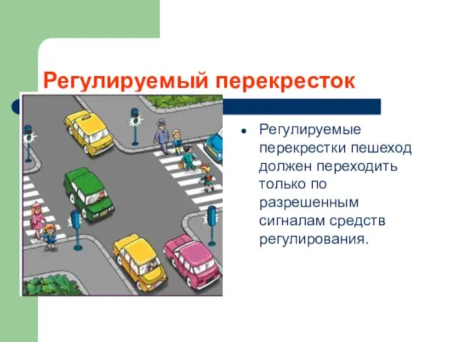Регулируемый перекресток Регулируемые перекрестки пешеход должен переходить только по разрешенным сигналам средств регулирования.
