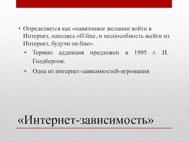 «Интернет-зависимость» Определяется как «навязчивое желании войти в Интернет, находясь off-line, и неспособность