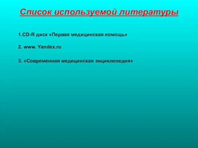 Список используемой литературы 1.CD-R диск «Первая медицинская помощь» 2. www. Yandex.ru 3. «Современная медицинская энциклопедия»