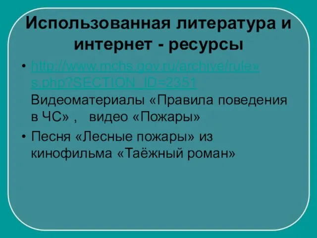 Использованная литература и интернет - ресурсы http://www.mchs.gov.ru/archive/rule»s.php?SECTION_ID=2351 Видеоматериалы «Правила поведения в ЧС»