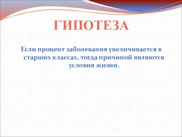 Если процент заболевания увеличивается в старших классах, тогда причиной являются условия жизни. ГИПОТЕЗА