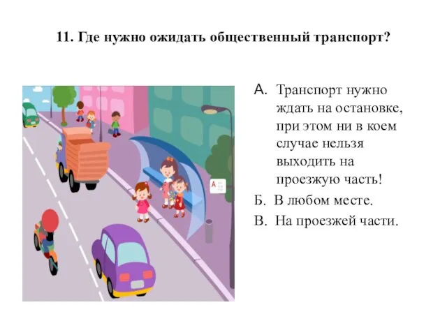 11. Где нужно ожидать общественный транспорт? А. Транспорт нужно ждать на остановке,