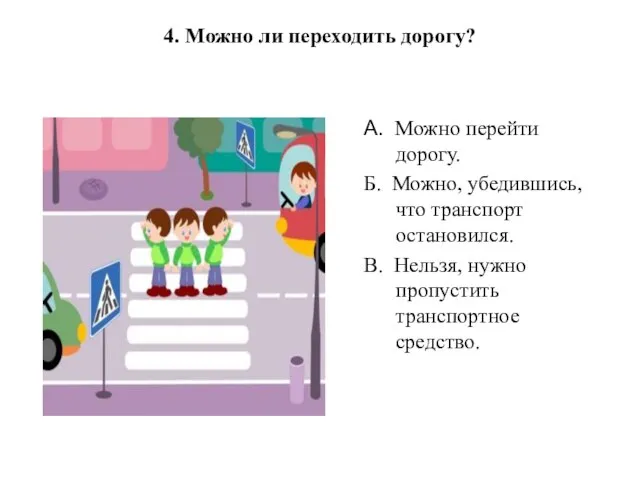 4. Можно ли переходить дорогу? А. Можно перейти дорогу. Б. Можно, убедившись,