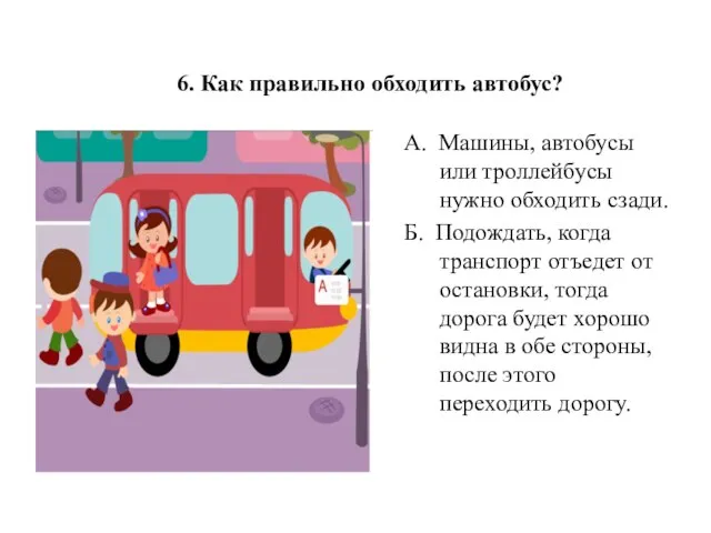 6. Как правильно обходить автобус? А. Машины, автобусы или троллейбусы нужно обходить