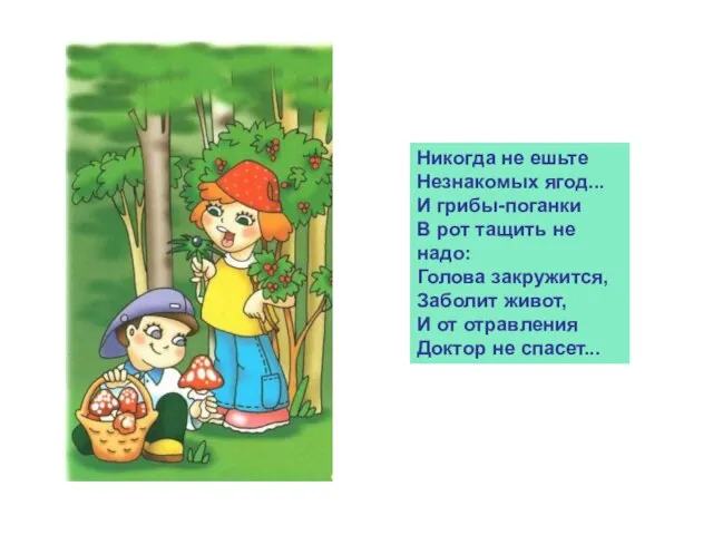 Никогда не ешьте Незнакомых ягод... И грибы-поганки В рот тащить не надо: