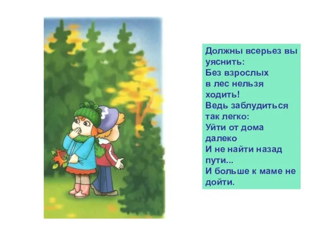 Должны всерьез вы уяснить: Без взрослых в лес нельзя ходить! Ведь заблудиться