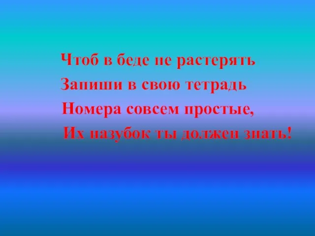 Чтоб в беде не растерять Запиши в свою тетрадь Номера совсем простые,