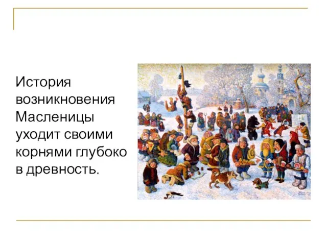 История возникновения Масленицы уходит своими корнями глубоко в древность.