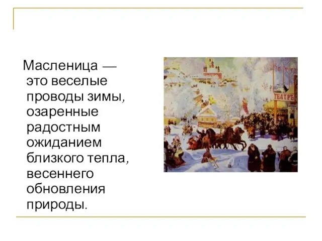 Масленица — это веселые проводы зимы, озаренные радостным ожиданием близкого тепла, весеннего обновления природы.