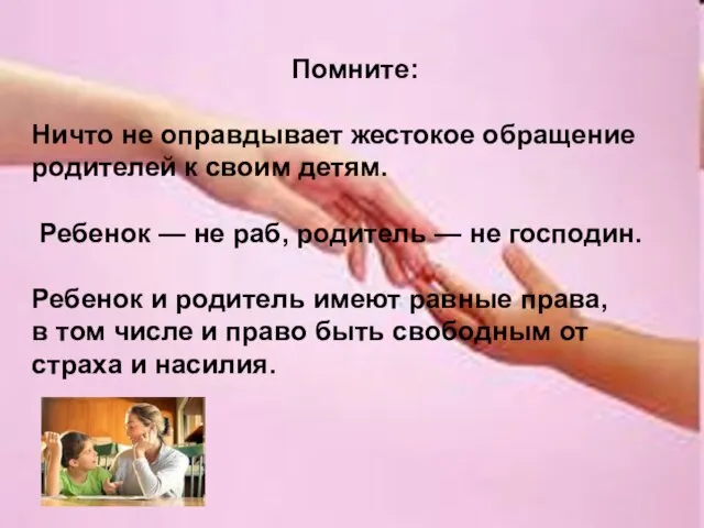 Помните: Ничто не оправдывает жестокое обращение родителей к своим детям. Ребенок —