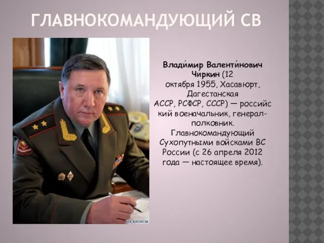 Главнокомандующий СВ Влади́мир Валенти́нович Чи́ркин (12 октября 1955, Хасавюрт, Дагестанская АССР, РСФСР,