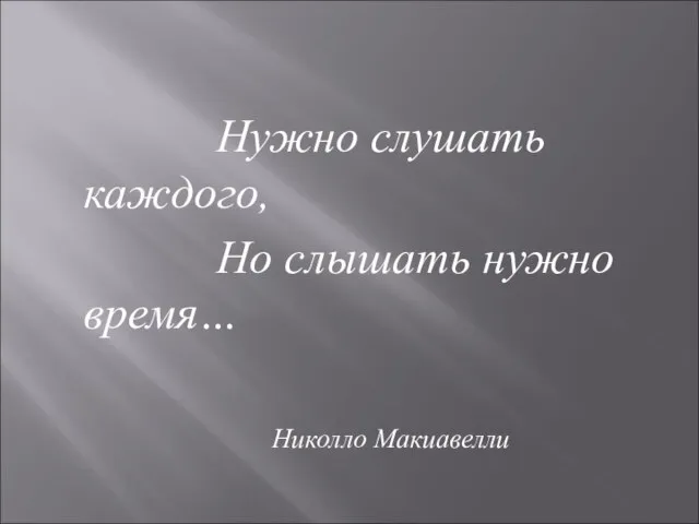 Нужно слушать каждого, Но слышать нужно время… Николло Макиавелли