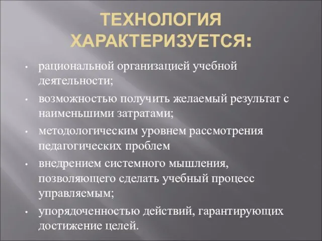 ТЕХНОЛОГИЯ ХАРАКТЕРИЗУЕТСЯ: рациональной организацией учебной деятельности; возможностью получить желаемый результат с наименьшими