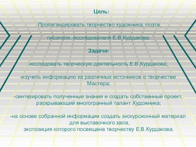 Цель: Пропагандировать творчество художника, поэта, писателя, исследователя Е.В.Курдакова. Задачи: исследовать творческую деятельность