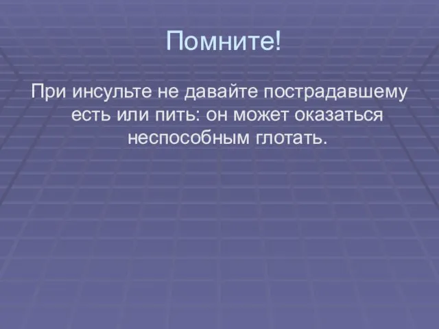 Помните! При инсульте не давайте пострадавшему есть или пить: он может оказаться неспособным глотать.