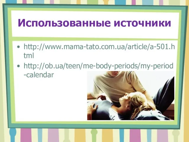 Использованные источники http://www.mama-tato.com.ua/article/a-501.html http://ob.ua/teen/me-body-periods/my-period-calendar