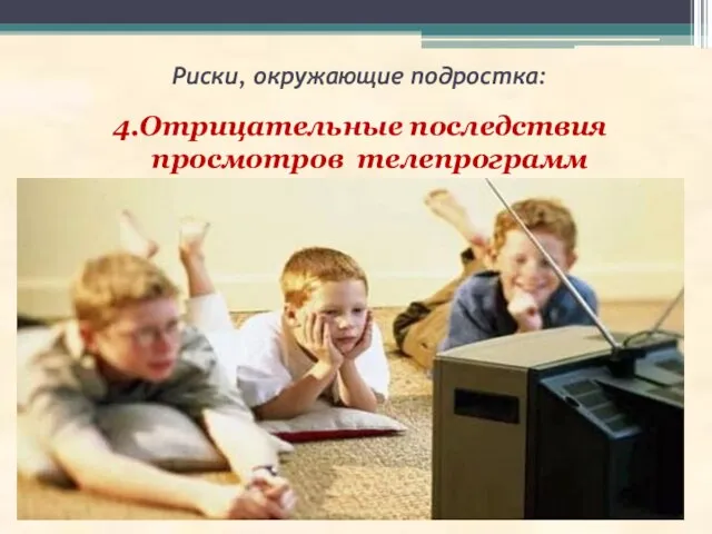 Риски, окружающие подростка: 4.Отрицательные последствия просмотров телепрограмм