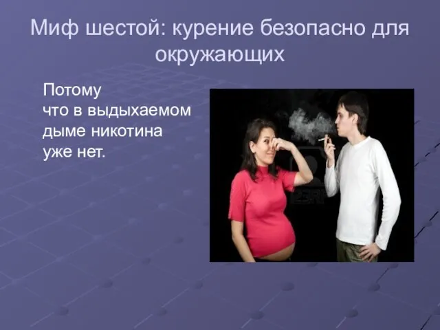 Миф шестой: курение безопасно для окружающих Потому что в выдыхаемом дыме никотина уже нет.