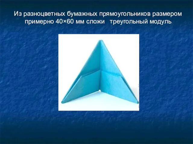 Из разноцветных бумажных прямоугольников размером примерно 40×60 мм сложи треугольный модуль