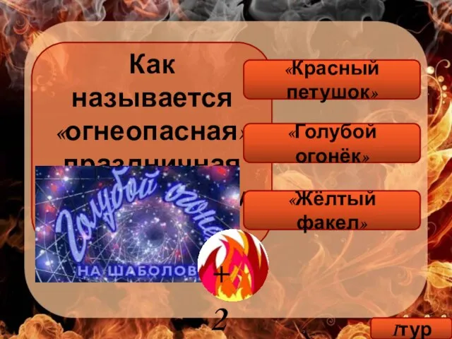 Как называется «огнеопасная» праздничная телепрограмма? «Голубой огонёк» «Жёлтый факел» «Красный петушок» Iтур