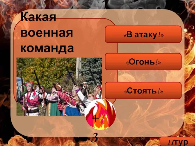 Какая военная команда может заменить команду «Пли!»? «Огонь!» «Стоять!» «В атаку!» IIтур