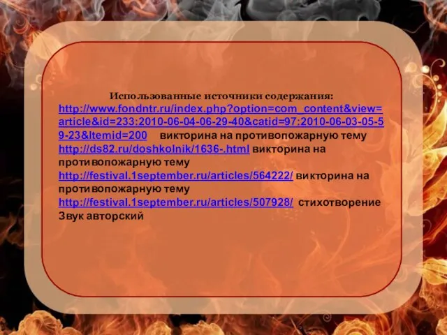 Использованные источники содержания: http://www.fondntr.ru/index.php?option=com_content&view=article&id=233:2010-06-04-06-29-40&catid=97:2010-06-03-05-59-23&Itemid=200 викторина на противопожарную тему http://ds82.ru/doshkolnik/1636-.html викторина на противопожарную