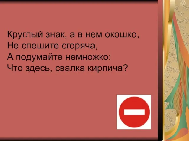 Круглый знак, а в нем окошко, Не спешите сгоряча, А подумайте немножко: Что здесь, свалка кирпича?