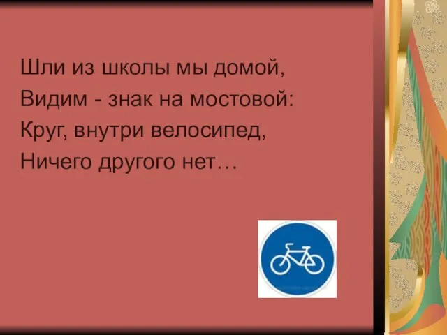 Шли из школы мы домой, Видим - знак на мостовой: Круг, внутри велосипед, Ничего другого нет…