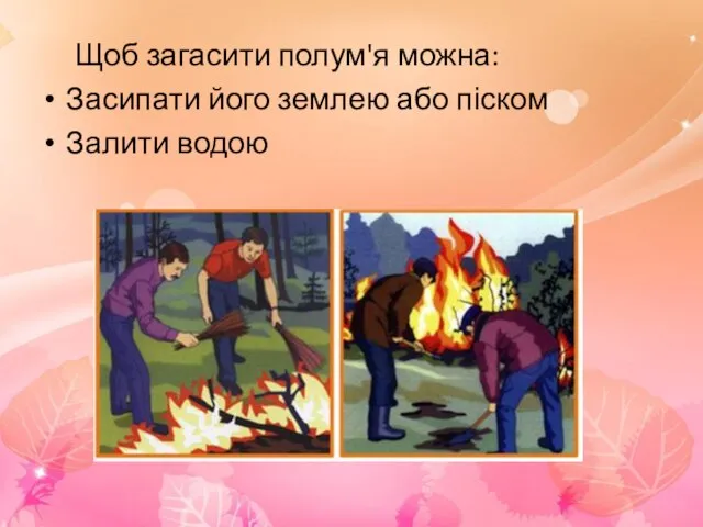 Щоб загасити полум'я можна: Засипати його землею або піском Залити водою