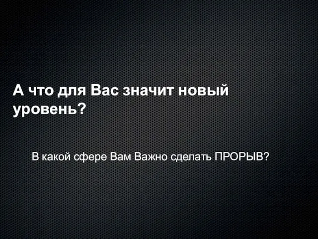 А что для Вас значит новый уровень? В какой сфере Вам Важно сделать ПРОРЫВ?